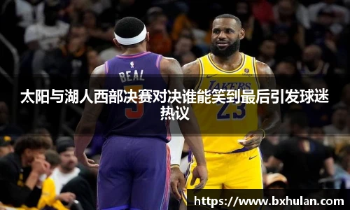 太阳与湖人西部决赛对决谁能笑到最后引发球迷热议