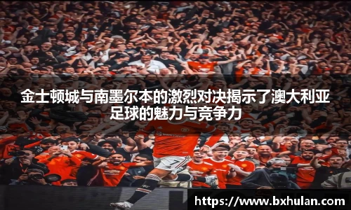 金士顿城与南墨尔本的激烈对决揭示了澳大利亚足球的魅力与竞争力