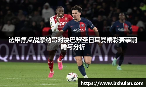 法甲焦点战摩纳哥对决巴黎圣日耳曼精彩赛事前瞻与分析