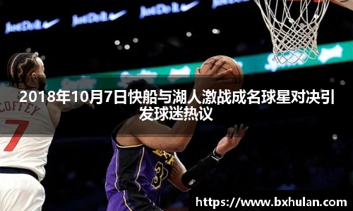 2018年10月7日快船与湖人激战成名球星对决引发球迷热议