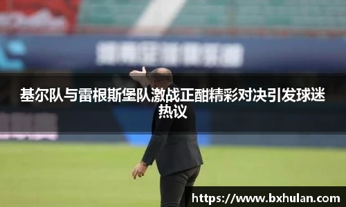 基尔队与雷根斯堡队激战正酣精彩对决引发球迷热议