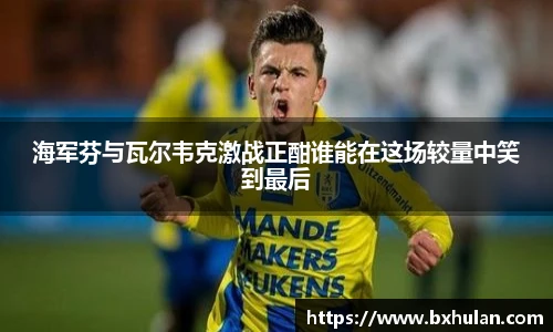 海军芬与瓦尔韦克激战正酣谁能在这场较量中笑到最后