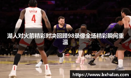 湖人对火箭精彩对决回顾98录像全场精彩瞬间重温