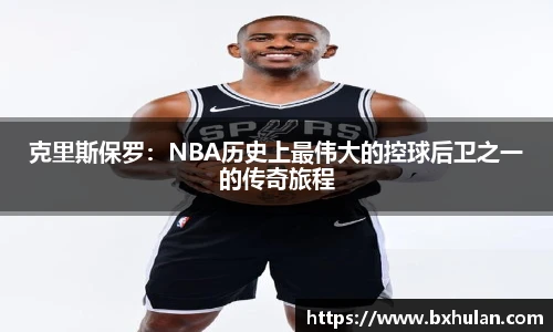 克里斯保罗：NBA历史上最伟大的控球后卫之一的传奇旅程