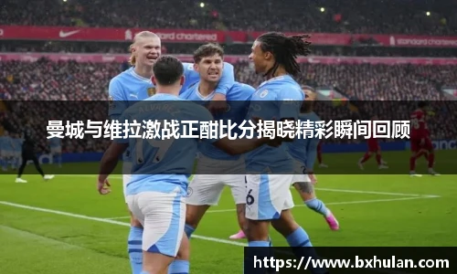 曼城与维拉激战正酣比分揭晓精彩瞬间回顾