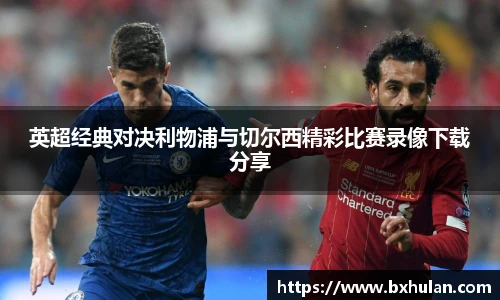 英超经典对决利物浦与切尔西精彩比赛录像下载分享